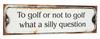  To Golf Or Not To Golf - What A Silly Question - Antik patineret metal skilt 51x15cm